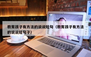 教育孩子有方法的说说短句（教育孩子有方法的说说短句子）