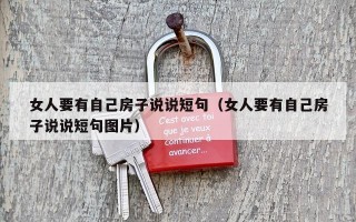 女人要有自己房子说说短句（女人要有自己房子说说短句图片）