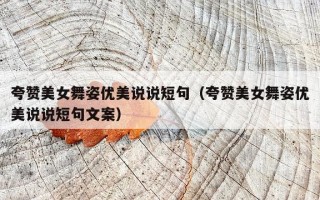 夸赞美女舞姿优美说说短句（夸赞美女舞姿优美说说短句文案）