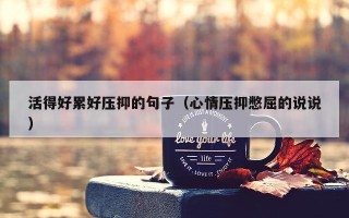 活得好累好压抑的句子（心情压抑憋屈的说说）