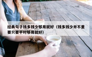 经典句子钱多钱少够用就好（钱多钱少并不重要只要平时够用就好）