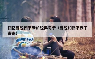 回忆曾经回不来的经典句子（曾经的回不去了说说）