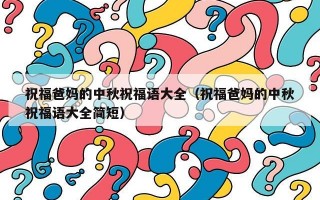 祝福爸妈的中秋祝福语大全（祝福爸妈的中秋祝福语大全简短）