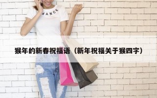 猴年的新春祝福语（新年祝福关于猴四字）