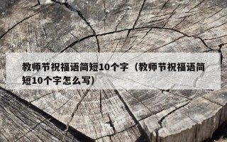 教师节祝福语简短10个字（教师节祝福语简短10个字怎么写）