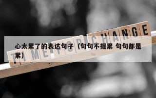 心太累了的表达句子（句句不提累 句句都是累）