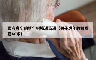 带有虎字的新年祝福语英语（关于虎年的祝福语60字）