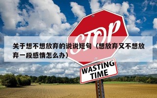 关于想不想放弃的说说短句（想放弃又不想放弃一段感情怎么办）