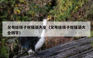 父母给孩子祝福语大全（父母给孩子祝福语大全四字）