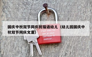 国庆中秋双节同庆祝福语幼儿（幼儿园国庆中秋双节同庆文案）