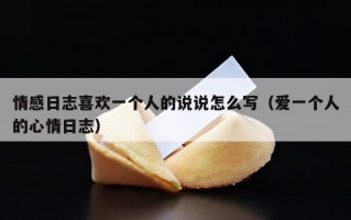 情感日志喜欢一个人的说说怎么写（爱一个人的心情日志）