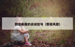 假装疯魔的说说短句（假装风靡）