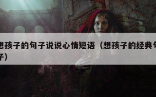 想孩子的句子说说心情短语（想孩子的经典句子）