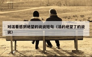 对活着感到绝望的说说短句（活的绝望了的说说）