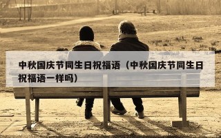 中秋国庆节同生日祝福语（中秋国庆节同生日祝福语一样吗）