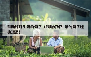 鼓励好好生活的句子（鼓励好好生活的句子经典语录）