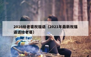 2016给老婆祝福语（2021年最新祝福语送给老婆）