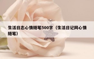 生活日志心情随笔500字（生活日记网心情随笔）