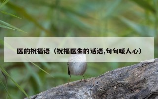 医的祝福语（祝福医生的话语,句句暖人心）