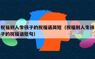 祝福别人生孩子的祝福语简短（祝福别人生孩子的祝福语短句）