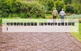对导师的毕业祝福语（给导师的毕业赠言简短）