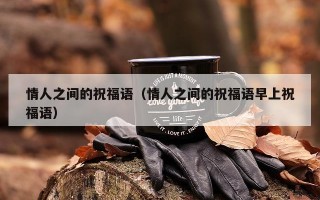 情人之间的祝福语（情人之间的祝福语早上祝福语）