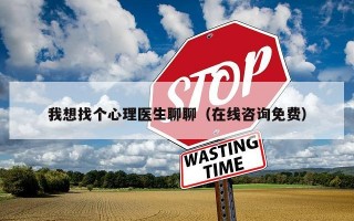 我想找个心理医生聊聊（在线咨询免费）