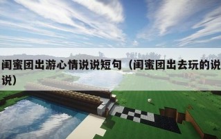 闺蜜团出游心情说说短句（闺蜜团出去玩的说说）