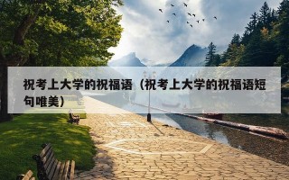 祝考上大学的祝福语（祝考上大学的祝福语短句唯美）