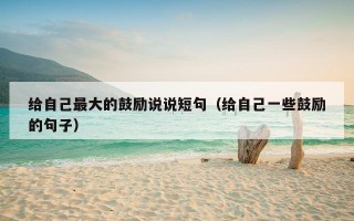 给自己最大的鼓励说说短句（给自己一些鼓励的句子）