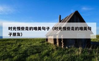 时光慢些走的唯美句子（时光慢些走的唯美句子朋友）