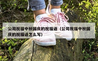 公司祝福中秋国庆的祝福语（公司祝福中秋国庆的祝福语怎么写）