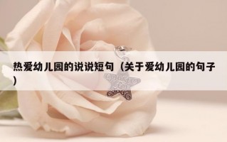 热爱幼儿园的说说短句（关于爱幼儿园的句子）