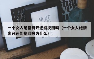 一个女人绝情离开还能挽回吗（一个女人绝情离开还能挽回吗为什么）