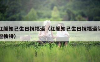 红颜知己生日祝福语（红颜知己生日祝福语简短独特）
