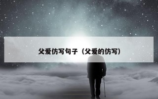 父爱仿写句子（父爱的仿写）