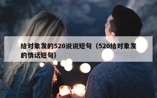 给对象发的520说说短句（520给对象发的情话短句）