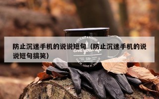 防止沉迷手机的说说短句（防止沉迷手机的说说短句搞笑）
