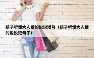 孩子听懂大人话的说说短句（孩子听懂大人话的说说短句子）