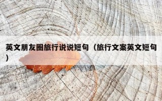 英文朋友圈旅行说说短句（旅行文案英文短句）