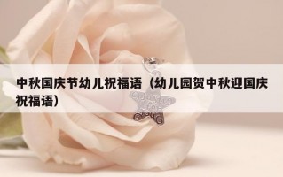 中秋国庆节幼儿祝福语（幼儿园贺中秋迎国庆祝福语）