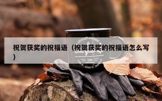 祝贺获奖的祝福语（祝贺获奖的祝福语怎么写）