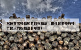 祝体育老师教师节的祝福语（祝体育老师教师节快乐的祝福语有哪些）