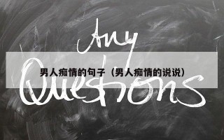 男人痴情的句子（男人痴情的说说）