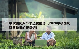 中秋国庆双节早上祝福语（2020中秋国庆双节快乐的祝福语）