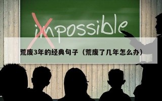 荒废3年的经典句子（荒废了几年怎么办）