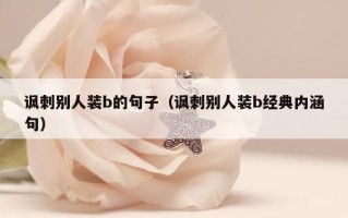讽刺别人装b的句子（讽刺别人装b经典内涵句）