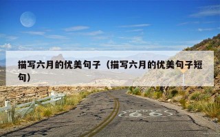 描写六月的优美句子（描写六月的优美句子短句）