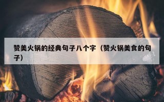 赞美火锅的经典句子八个字（赞火锅美食的句子）