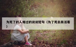 为死了的人难过的说说短句（为了死去而活着）
